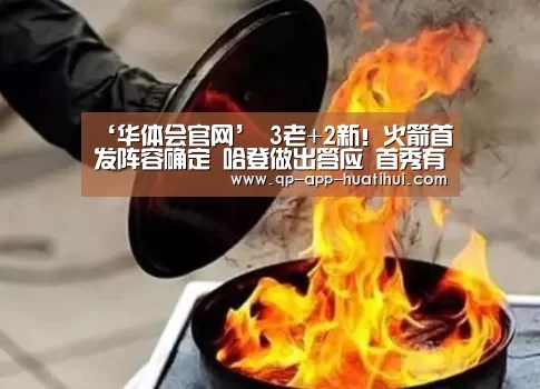 ‘华体会官网’
3老+2新!火箭首发阵容确定 哈登做出答应 首秀有望打爆雷霆(图3) 体育赛事