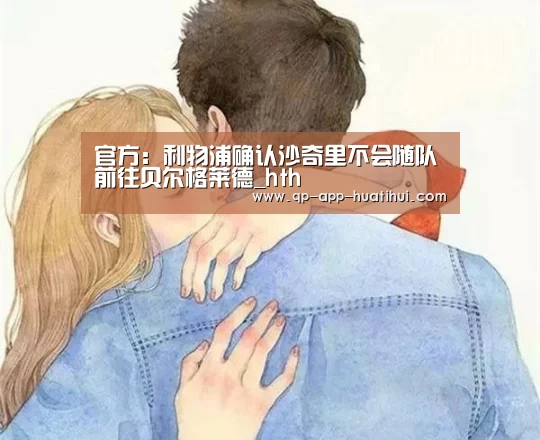 官方：利物浦确认沙奇里不会随队前往贝尔格莱德_hth(图1)