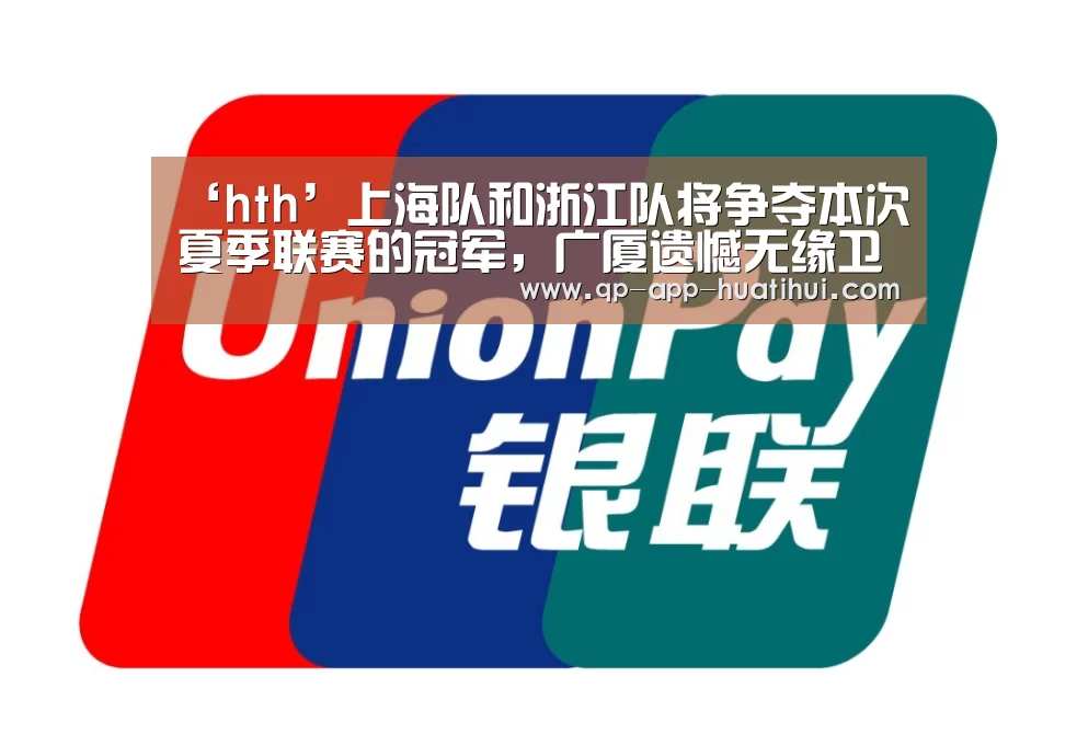 ‘hth’上海队和浙江队将争夺本次夏季联赛的冠军,广厦遗憾无缘卫冕