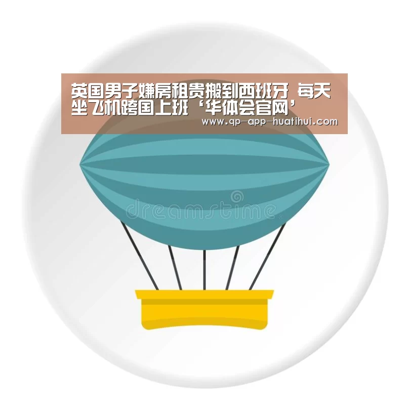 英国男子嫌房租贵搬到西班牙 每天坐飞机跨国上班‘华体会官网’(图2) 体育赛事