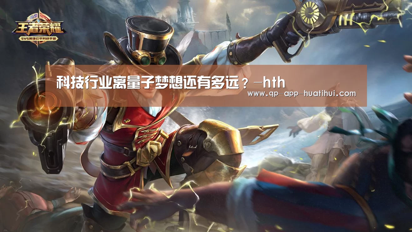 科技行业离量子梦想还有多远?-hth(图1) hth平台