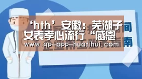 ‘hth’安徽：芜湖子女表孝心流行“感恩游”(图1)
