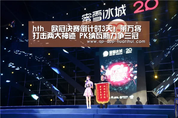 hth_
欧冠决赛倒计时3天!莱万将打击两大神迹 PK纳瓦斯力争三冠王(图1) 华体会官网