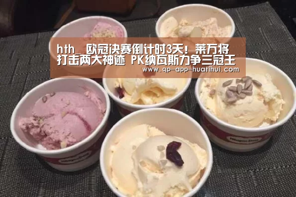 hth_
欧冠决赛倒计时3天!莱万将打击两大神迹 PK纳瓦斯力争三冠王(图2) 华体会官网