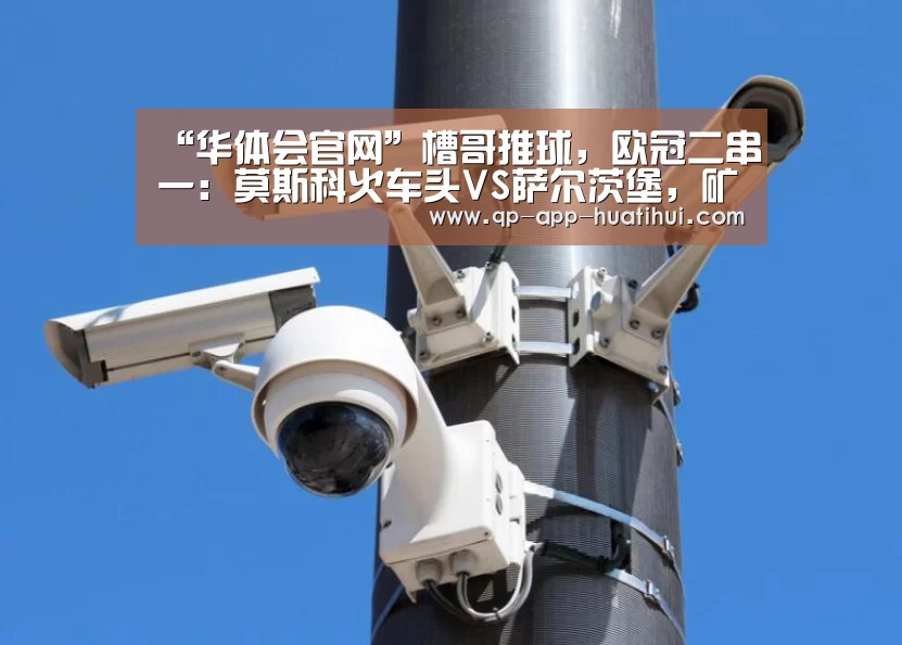 “华体会官网”槽哥推球,欧冠二串一:莫斯科火车头VS萨尔茨堡,矿工VS皇马(图4) 华体会官网